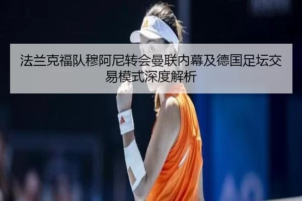 法兰克福队穆阿尼转会曼联内幕及德国足坛交易模式深度解析